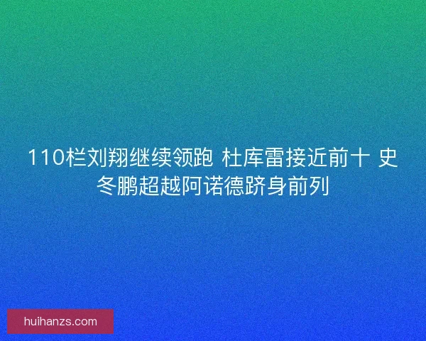 110栏刘翔继续领跑 杜库雷接近前十 史冬鹏超越阿诺德跻身前列