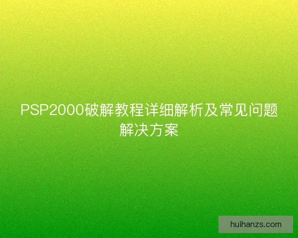 PSP2000破解教程详细解析及常见问题解决方案