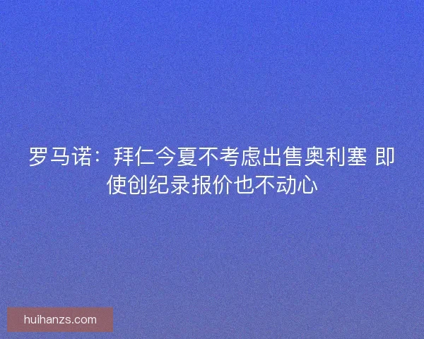 罗马诺：拜仁今夏不考虑出售奥利塞 即使创纪录报价也不动心
