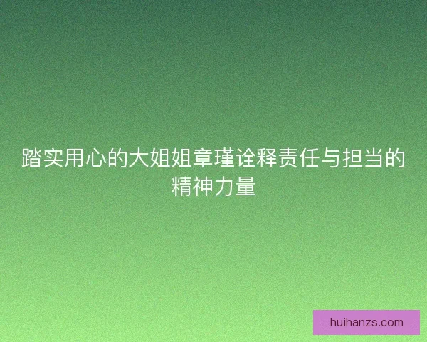 踏实用心的大姐姐章瑾诠释责任与担当的精神力量