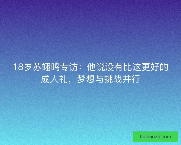 18岁苏翊鸣专访：他说没有比这更好的成人礼，梦想与挑战并行