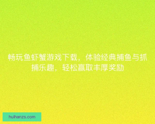 畅玩鱼虾蟹游戏下载，体验经典捕鱼与抓捕乐趣，轻松赢取丰厚奖励