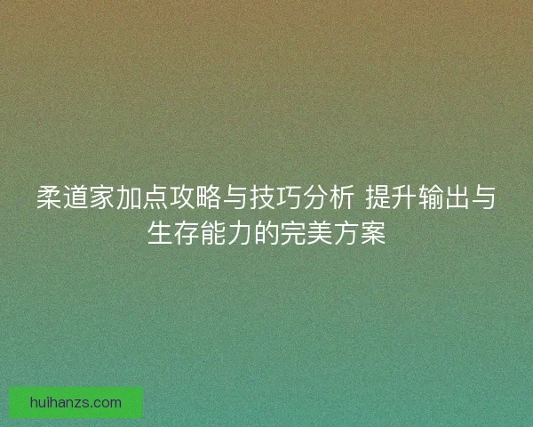 柔道家加点攻略与技巧分析 提升输出与生存能力的完美方案