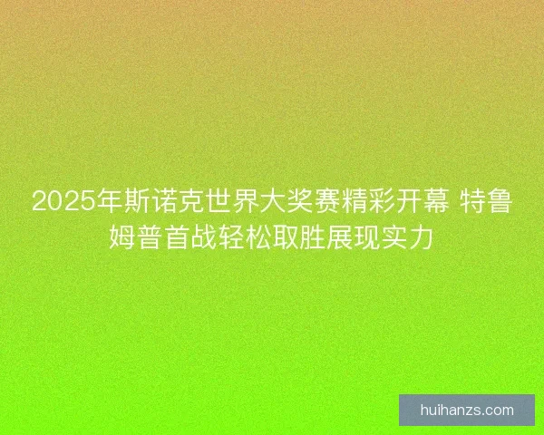 2025年斯诺克世界大奖赛精彩开幕 特鲁姆普首战轻松取胜展现实力