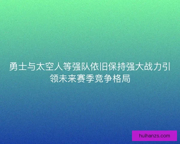 勇士与太空人等强队依旧保持强大战力引领未来赛季竞争格局