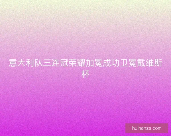 意大利队三连冠荣耀加冕成功卫冕戴维斯杯