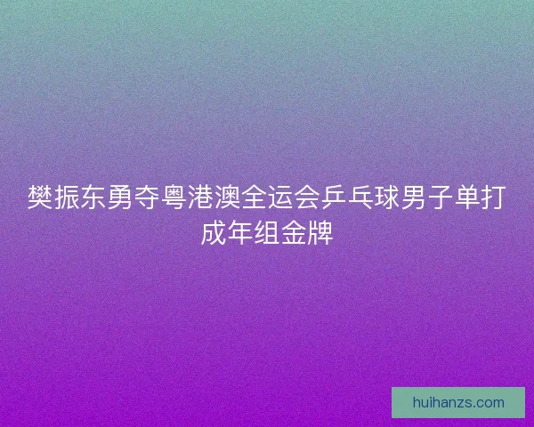 樊振东勇夺粤港澳全运会乒乓球男子单打成年组金牌