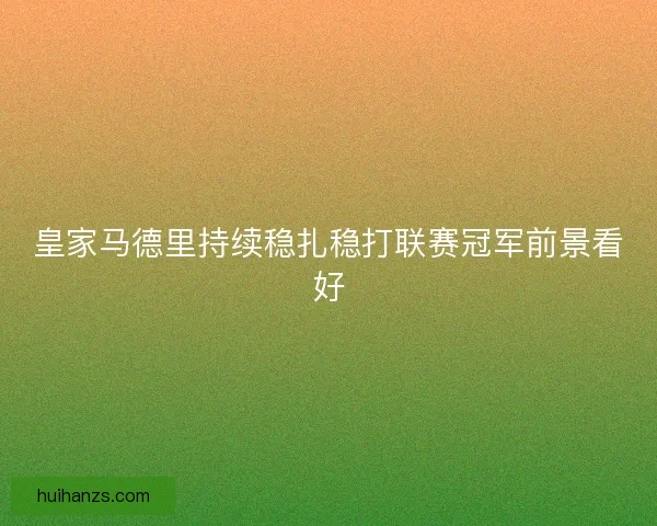 皇家马德里持续稳扎稳打联赛冠军前景看好