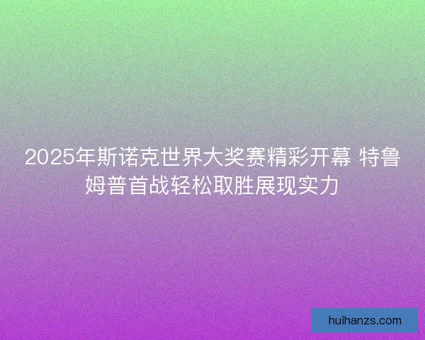 2025年斯诺克世界大奖赛精彩开幕 特鲁姆普首战轻松取胜展现实力