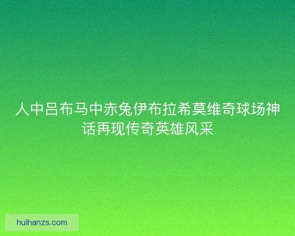 人中吕布马中赤兔伊布拉希莫维奇球场神话再现传奇英雄风采