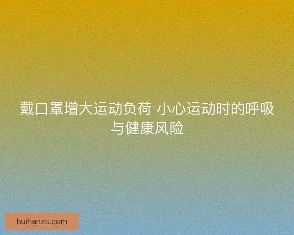 戴口罩增大运动负荷 小心运动时的呼吸与健康风险