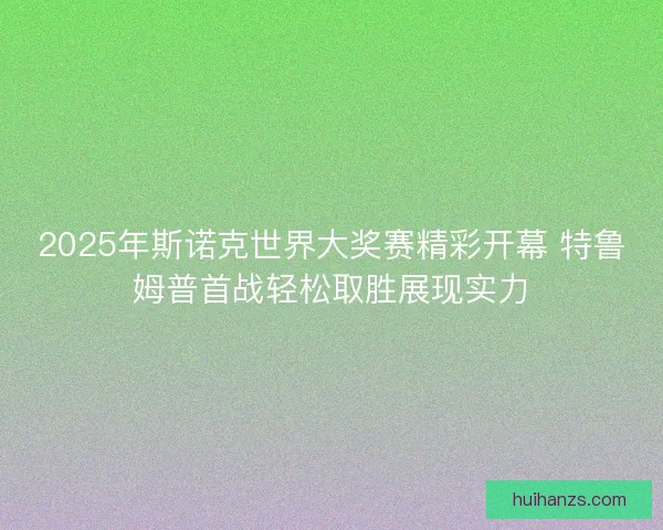 2025年斯诺克世界大奖赛精彩开幕 特鲁姆普首战轻松取胜展现实力