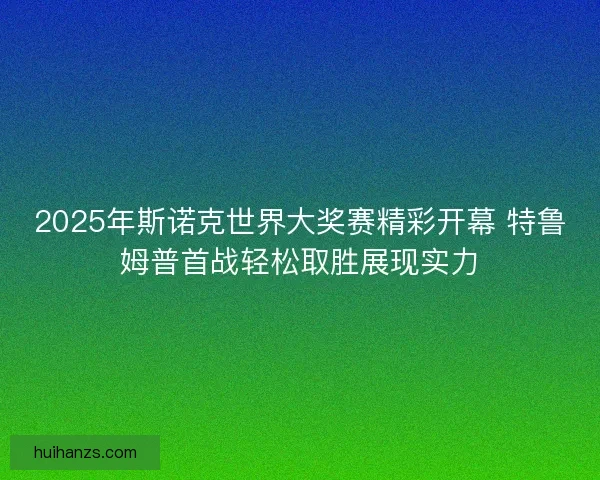 2025年斯诺克世界大奖赛精彩开幕 特鲁姆普首战轻松取胜展现实力
