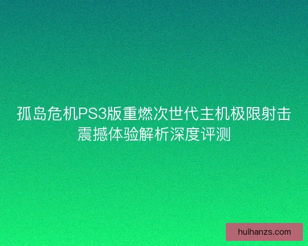 孤岛危机PS3版重燃次世代主机极限射击震撼体验解析深度评测