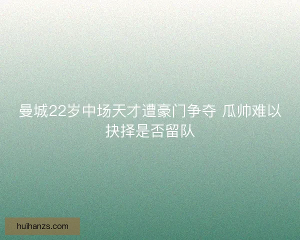 曼城22岁中场天才遭豪门争夺 瓜帅难以抉择是否留队