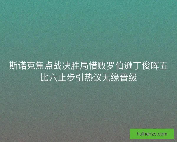 斯诺克焦点战决胜局惜败罗伯逊丁俊晖五比六止步引热议无缘晋级
