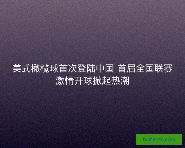 美式橄榄球首次登陆中国 首届全国联赛激情开球掀起热潮